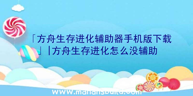 「方舟生存进化辅助器手机版下载」|方舟生存进化怎么没辅助